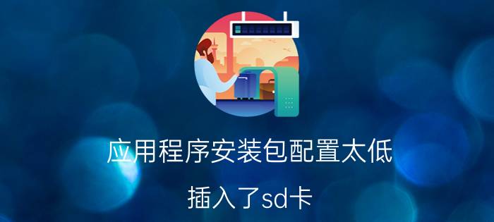 应用程序安装包配置太低 插入了sd卡，为什么下载应用还是内存不足？